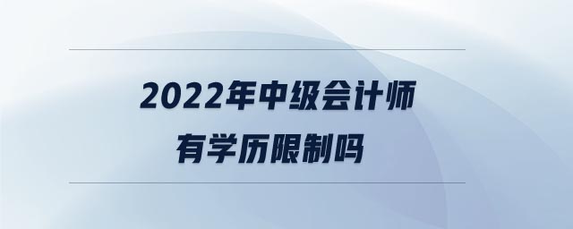 2022年中級會計(jì)師有學(xué)歷限制嗎