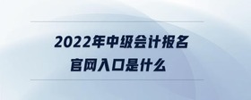 2022年中級會計報名官網(wǎng)入口是什么