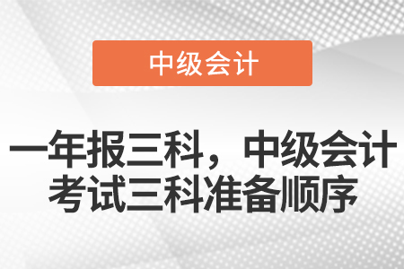 一年報(bào)三科，中級(jí)會(huì)計(jì)考試三科準(zhǔn)備順序