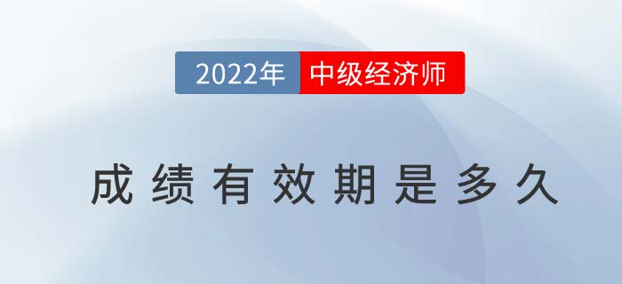 2022年中級(jí)經(jīng)濟(jì)師成績有效期是多久