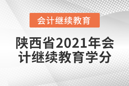 陜西省2021年會(huì)計(jì)繼續(xù)教育學(xué)分