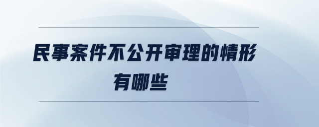 民事案件不公開審理的情形有哪些