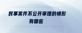 民事案件不公開審理的情形有哪些