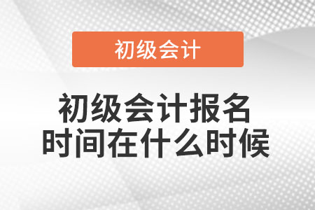初級會計報名時間在什么時候？