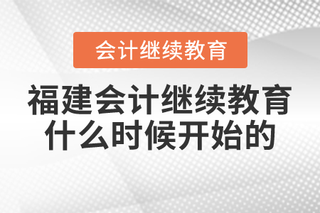 福建會(huì)計(jì)繼續(xù)教育2022年什么時(shí)候開(kāi)始的？