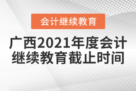 廣西2021年度會計繼續(xù)教育截止時間