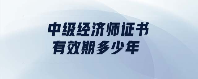 中級(jí)經(jīng)濟(jì)師證書(shū)有效期多少年