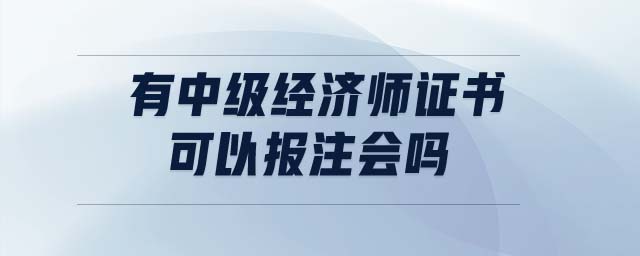 有中級經(jīng)濟師證書可以報注會嗎