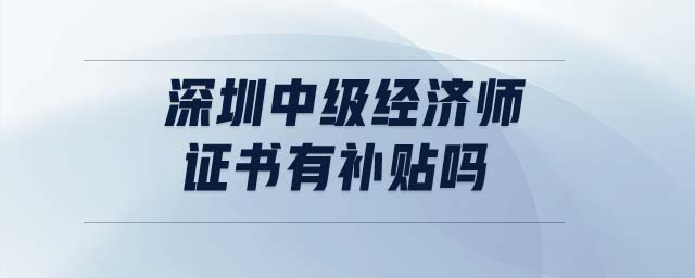 深圳中級經(jīng)濟(jì)師證書有補(bǔ)貼嗎