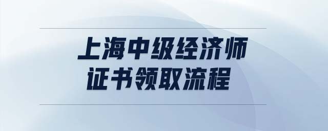 上海中級(jí)經(jīng)濟(jì)師證書(shū)領(lǐng)取流程
