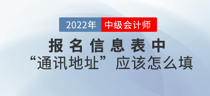 2022年中級會計職稱報名信息表中“通訊地址”應該怎么填？