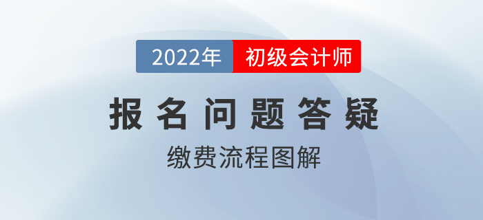 2022年初級會計報名繳費流程圖解，還沒繳費的抓緊時間！