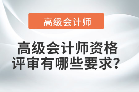 高級(jí)會(huì)計(jì)師資格評(píng)審有哪些要求？