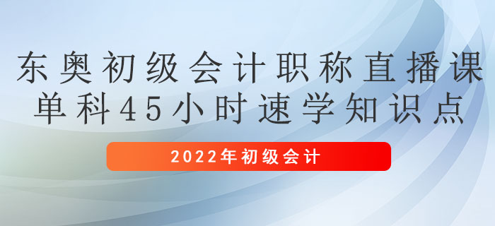 東奧初級會計職稱直播課，單科45小時速學(xué)知識點(diǎn)