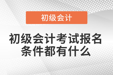 初級會計考試報名條件都有什么