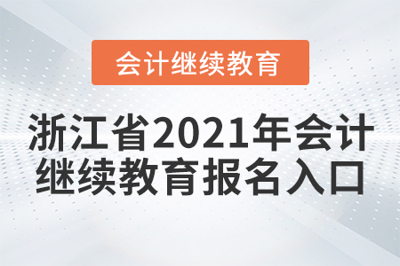 浙江省2021年會計(jì)繼續(xù)教育報(bào)名入口