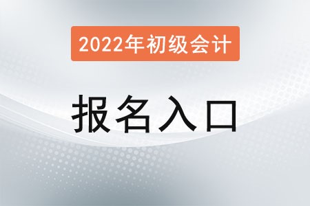 2022年初級會計報名官網入口什么時候關閉？