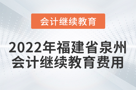 2022年福建省泉州會計(jì)繼續(xù)教育費(fèi)用