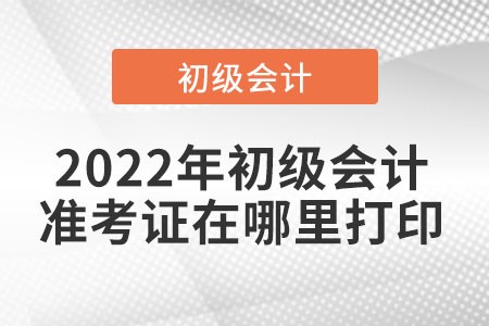 2022年初級(jí)會(huì)計(jì)準(zhǔn)考證打印入口是在哪里？