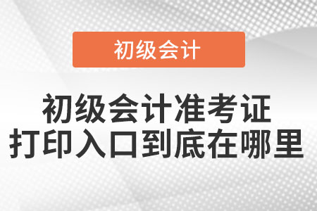 初級(jí)會(huì)計(jì)準(zhǔn)考證打印入口到底在哪里