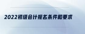 2022初級會(huì)計(jì)報(bào)名條件和要求