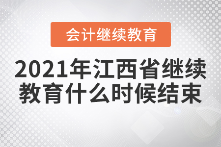 2021年江西省會計繼續(xù)教育什么時候結(jié)束？