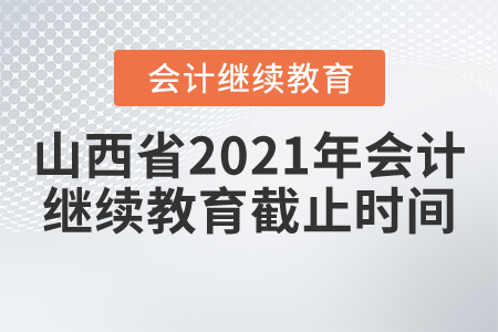 山西省2021年會(huì)計(jì)繼續(xù)教育截止時(shí)間