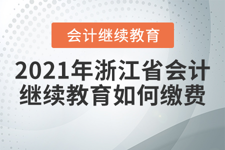 2021年浙江省會(huì)計(jì)繼續(xù)教育如何繳費(fèi)？