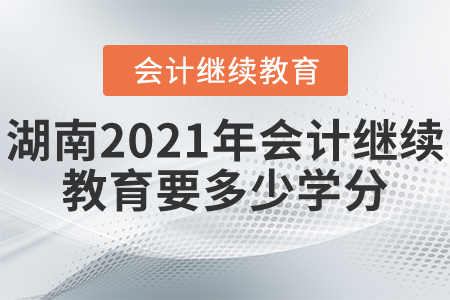 湖南2021年會(huì)計(jì)繼續(xù)教育要多少學(xué)分？
