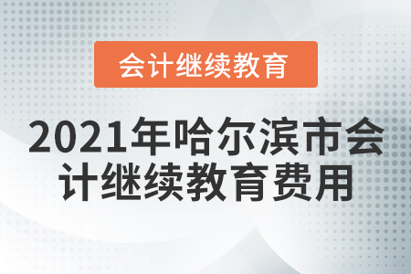 2021年哈爾濱市會(huì)計(jì)繼續(xù)教育費(fèi)用