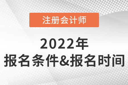 2022年注冊會(huì)計(jì)師報(bào)名條件和時(shí)間