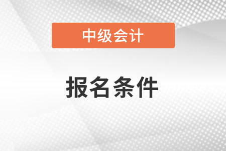 2022年福建中級會(huì)計(jì)師報(bào)考要求是什么
