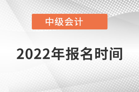 2022年中級會計師報名時間已經(jīng)公布了！