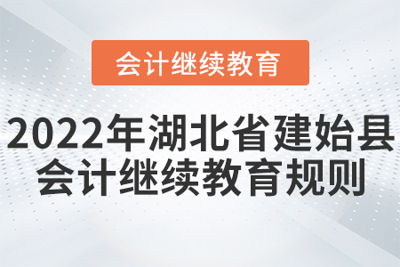 2022年湖北建始縣會(huì)計(jì)繼續(xù)教育規(guī)則