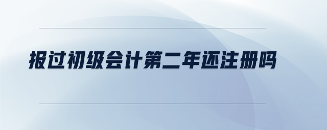 報(bào)過初級(jí)會(huì)計(jì)第二年還注冊嗎