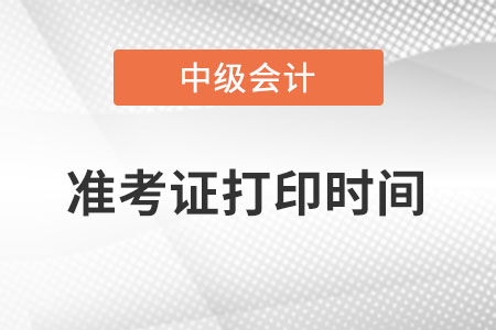 中級(jí)會(huì)計(jì)準(zhǔn)考證打印時(shí)間具體是什么時(shí)候