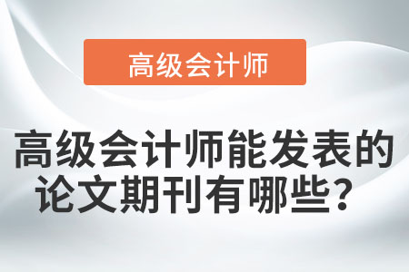 高級會計師能發(fā)表的論文期刊有哪些？