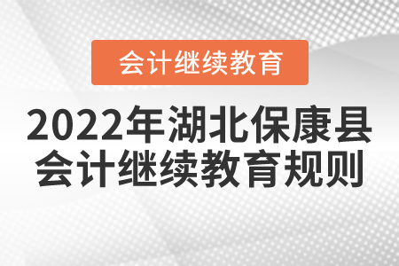 2022年湖北省保康縣會計(jì)繼續(xù)教育規(guī)則匯總