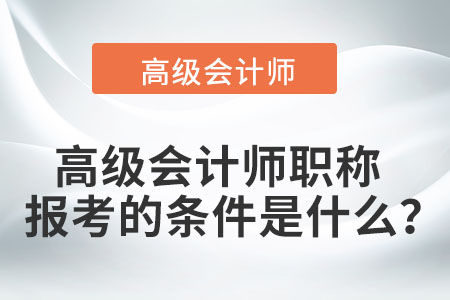 高級(jí)會(huì)計(jì)師職稱報(bào)考的條件是什么？