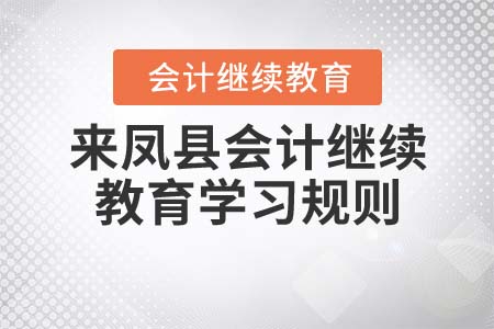 2022年湖北省來鳳縣會(huì)計(jì)繼續(xù)教育學(xué)習(xí)規(guī)則 2022年湖北省來鳳縣會(huì)計(jì)繼續(xù)教育學(xué)習(xí)規(guī)則