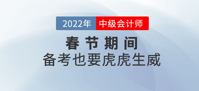 2022年中級(jí)會(huì)計(jì)職稱春節(jié)期間備考計(jì)劃！備考也要虎虎生威！