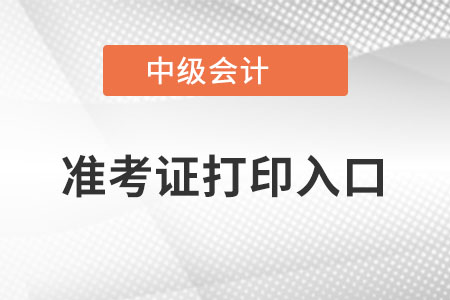 2022年中級會計師準(zhǔn)考證打印入口在哪里？