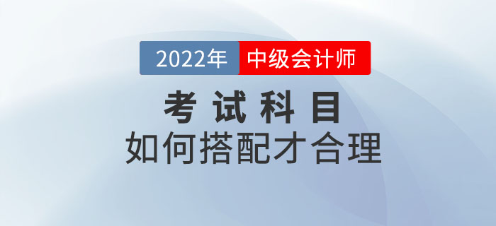 2022年中級(jí)會(huì)計(jì)考試時(shí)間已定！備考科目該如何搭配？