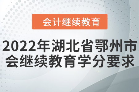 2022年湖北省鄂州市會(huì)計(jì)繼續(xù)教育學(xué)分要求