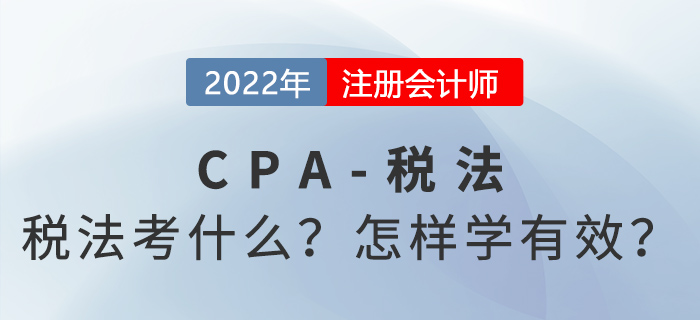 2022年CPA稅法考什么？怎樣學(xué)才有效？