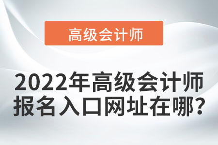 2022年高級會計師報名入口網(wǎng)址在哪？