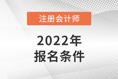 2022年注冊(cè)會(huì)計(jì)師報(bào)名條件都有哪些？
