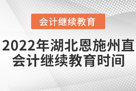 2022年湖北恩施州直會計繼續(xù)教育時間安排