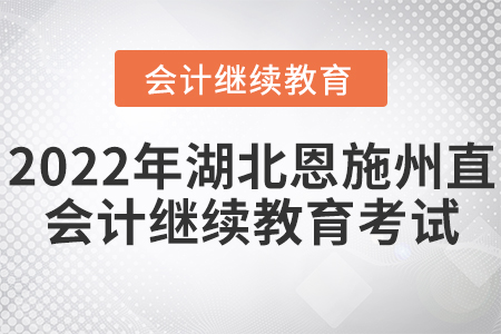 2022年湖北恩施州直會計繼續(xù)教育考試要求