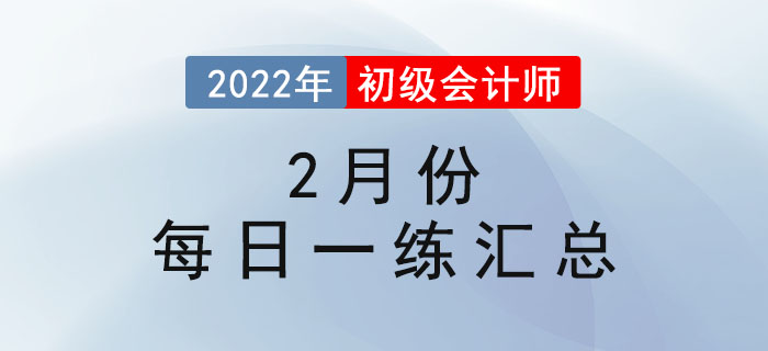2022年初級會(huì)計(jì)考試2月份每日一練題庫匯總